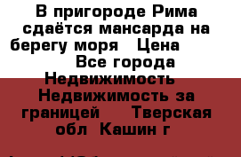 В пригороде Рима сдаётся мансарда на берегу моря › Цена ­ 1 200 - Все города Недвижимость » Недвижимость за границей   . Тверская обл.,Кашин г.